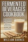 Fermented Beverages Cookbook: The Ultimate Recipe Book for Creating Delicious Fermented Drinks and Smoothies By William Barnes Cover Image