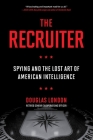 The Recruiter: Spying and the Lost Art of American Intelligence By Douglas London Cover Image