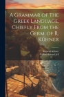 A Grammar of the Greek Language, Chiefly From the Germ. of R. Kühner Cover Image