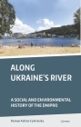 Along Ukraine's River: A Social and Environmental History of the Dnipro By Roman Adrian Cybriwsky Cover Image