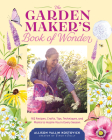 The Garden Maker's Book of Wonder: 162 Recipes, Crafts, Tips, Techniques, and Plants to Inspire You in Every Season Cover Image