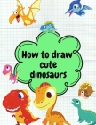 How to Draw Cute Dinosaurs: Fun and Simple Coloring Activity Book for Kids By Ashley Harvey Cover Image