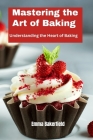 Mastering the Art of Baking: Understanding the Heart of Baking Cover Image
