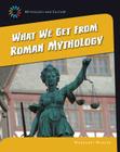 What We Get from Roman Mythology (21st Century Skills Library: Mythology and Culture) By Margaret Mincks Cover Image