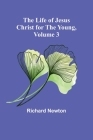 The Life of Jesus Christ for the Young, Volume 3 By Richard Newton Cover Image