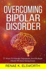 Overcoming Bipolar Disorder: 17 Ways To Manage Depression And Multiple Moods Without Going Crazy By Renae K. Elsworth Cover Image