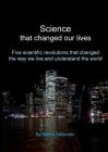 Science that changed our lives: Five scientific revolutions that changed the way we live and understand the world By Martin Gellender Cover Image