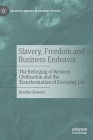Slavery, Freedom and Business Endeavor: The Reforging of Western Civilization and the Transformation of Everyday Life By Bradley Bowden Cover Image