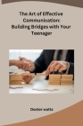 The Art of Effective Communication: Building Bridges with Your Teenager Cover Image