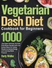 Vegetarian Dash Diet Cookbook for Beginners: 1000-Day Super Delicious, No-Fuss Plant-Based Recipes with Low Sodium Meals for Losing Weight, Increasing Cover Image