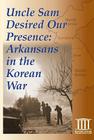 Uncle Sam Desired Our Presence - Widescreen: Arkansans in the Korean War Cover Image
