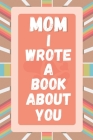 Mom I Wrote A Book About You: Prompted Fill In The Blank Story Book For What I Love About Mom. Mother's Day, Christmas Day, Mom Birthday Gift From S By A&r Craft House Cover Image