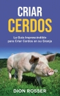 Criar cerdos: La guía imprescindible para criar cerdos en su granja: La guía imprescindible para criar cerdos en su granja By Dion Rosser Cover Image