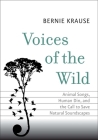 Voices of the Wild: Animal Songs, Human Din, and the Call to Save Natural Soundscapes (The Future Series) By Bernie Krause Cover Image