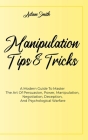Manipulation Tips And Tricks A: A Modern Guide To Master The Art Of Persuasion, Power, Manipulation, Negotiation, Deception, And Psychological Warfare Cover Image
