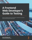 A Frontend Web Developer's Guide to Testing: Explore leading web test automation frameworks and their future driven by low-code and AI By Eran Kinsbruner Cover Image