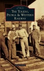Toledo, Peoria & Western Railway (Images of Rail) By Thomas Dyrek Cover Image