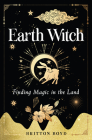 Earth Witch: Finding Magic in the Land By Britton Boyd Cover Image