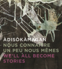 Àdisòkàmagan / Nous Connaître Un Peu Nous-Mêmes / We'll All Become Stories: A Survey of Art in the Ottawa-Gatineau Region By Rebecca Basciano, Jim Burant Cover Image