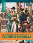12 Incredible Facts about the Louisiana Purchase (Turning Points in Us History) By Anita Yasuda Cover Image