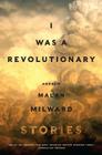 I Was a Revolutionary: Stories By Andrew Malan Milward Cover Image