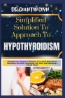 Simplified Solution Approach To HYPOTHYROIDISM: Empower Your Journey to Wellness: An In-depth Resource for Nourishing Your Body, Recharging Your Mind, Cover Image