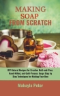 Making Soap from Scratch: DIY Natural Recipes for Creative Melt-and-Pour, Hand-Milled, and Cold-Process Soaps Step by Step Techniques for Making Cover Image
