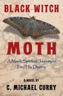 Black Witch Moth: A Man's Spiritual Journey to Find His Destiny By C. Michael Curry Cover Image