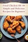Fried Chicken 101: 94 Simple and Delicious Recipes for Beginners Cover Image