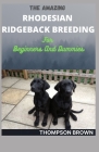 THE AMAZING RHODESIAN RIDGEBACK BREEDING For Beginners And Dummies By Thompson Brown Cover Image