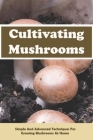Cultivating Mushrooms: Simple and Advanced Techniques for Growing Mushrooms At Home: Mushrooms Nutrition By Tad Benard Cover Image