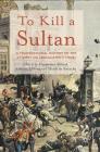 To Kill a Sultan: A Transnational History of the Attempt on Abdülhamid II (1905) By Houssine Alloul (Editor), Edhem Eldem (Editor), Henk De Smaele (Editor) Cover Image