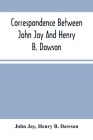 Correspondence Between John Jay And Henry B. Dawson, And Between James A. Hamilton And Henry B. Dawson, Concerning The Federalist By John Jay, Henry B. Dawson Cover Image
