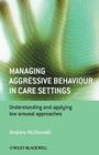 Managing Aggressive Behaviour in Care Settings: Understanding and Applying Low Arousal Approaches By Andrew A. McDonnell Cover Image