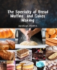 The specialty of bread and cakes making: Homemade bread making recipes Machine Cookbook for breadmaker, No Knead Beer, Bread Baking for Beginner By Evelyn Sharma Cover Image