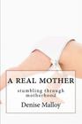A Real Mother: stumbling through motherhood By Denise Malloy Cover Image
