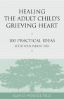 Healing the Adult Child's Grieving Heart: 100 Practical Ideas After Your Parent Dies (Healing Your Grieving Heart series) Cover Image