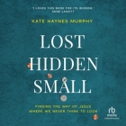 Lost, Hidden, Small: Finding the Way of Jesus Where We Never Think to Look By Kate Murphy, Nancy Peterson (Read by) Cover Image