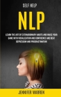 Self Help: NLP: Learn the Art of Extraordinary Habits and Raise Your Game With Visualization and Confidence and Beat Depression a By Jennifer Warren Cover Image