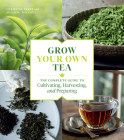 Grow Your Own Tea: The Complete Guide to Cultivating, Harvesting, and Preparing By Christine Parks, Susan M. Walcott Cover Image