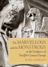 Marvellous and the Monstrous in the Sculpture of Twelfth-Century Europe (Boydell Studies in Medieval Art and Architecture #5) By Kirk Ambrose Cover Image