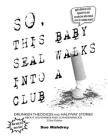 So This Baby Seal Walks Into A Club...: Drunken Theodicies and Halfway Stories About Selfishness and Schadenfreude By R. E. Woock Cover Image