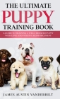 The Ultimate Puppy Training Book - A guide to training a well-behaved puppy with love and positive reinforcement By James Austin Vanderbilt Cover Image