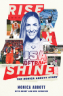 Rise and Shine: The Monica Abbott Story By Monica Abbott, Debby Schriver, Rob Schriver Cover Image