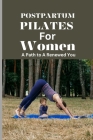 Postpartum Pilates for Women: A Path to A Renewed You: A Post Pregnancy Pilates Journey of Strength and Self-Discovery for Every Stage of Recovery Cover Image