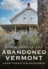 Abandoned Vermont: Down Forgotten Backroads (America Through Time) By Marie Desrosiers Cover Image