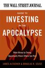 The Wall Street Journal Guide to Investing in the Apocalypse: Make Money by Seeing Opportunity Where Others See Peril (Wall Street Journal Guides) By James Altucher, Douglas R. Sease Cover Image