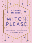 Witch, Please: Empowerment and Enlightenment for the Modern Mystic By Victoria Maxwell Cover Image