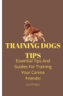 Training Dogs Tips: Essential Tips And Guides For Training Your Canine Friends! By Lisa Phillips Cover Image
