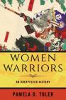 Women Warriors: An Unexpected History By Pamela D. Toler Cover Image